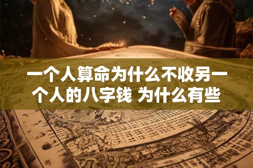 一个人算命为什么不收另一个人的八字钱 为什么有些人算命先生不给算命