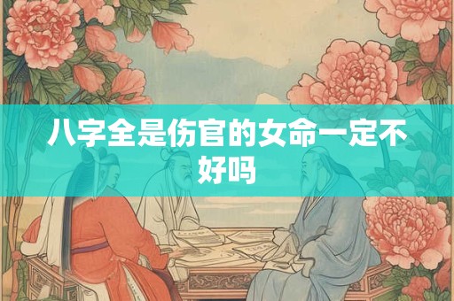 八字全是伤官的女命一定不好吗