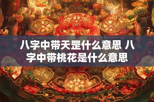 八字中带天罡什么意思 八字中带桃花是什么意思