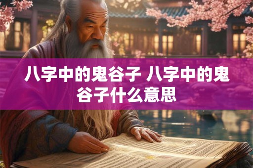八字中的鬼谷子 八字中的鬼谷子什么意思