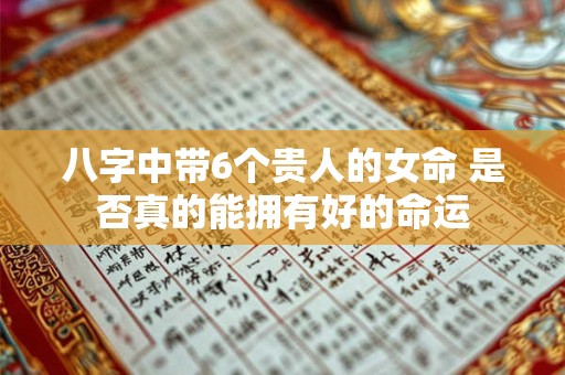 八字中带6个贵人的女命 是否真的能拥有好的命运