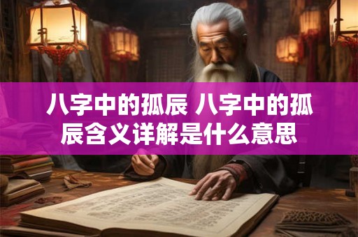 八字中的孤辰 八字中的孤辰含义详解是什么意思