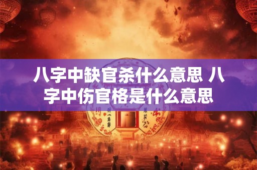 八字中缺官杀什么意思 八字中伤官格是什么意思