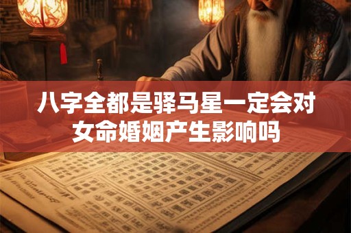 八字全都是驿马星一定会对女命婚姻产生影响吗
