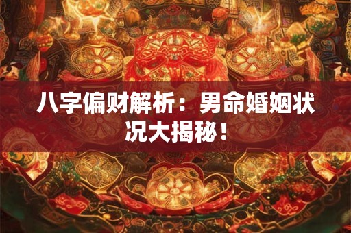 八字偏财解析：男命婚姻状况大揭秘！