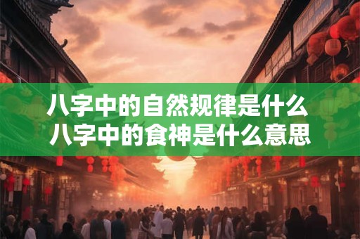 八字中的自然规律是什么 八字中的食神是什么意思