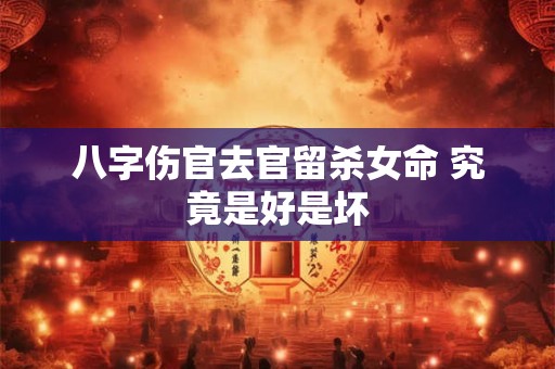 八字伤官去官留杀女命 究竟是好是坏