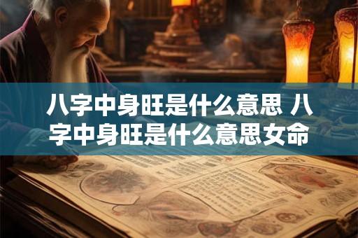 八字中身旺是什么意思 八字中身旺是什么意思女命