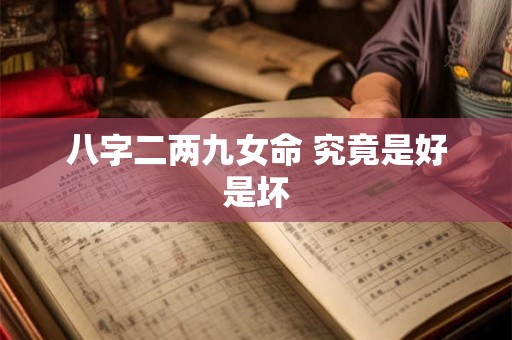 八字二两九女命 究竟是好是坏 八字二两九女命 究竟是好是坏