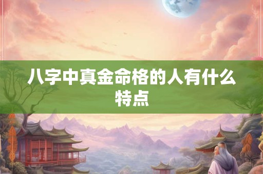 八字中真金命格的人有什么特点