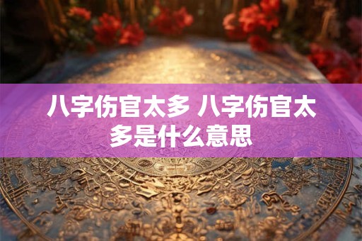八字伤官太多 八字伤官太多是什么意思