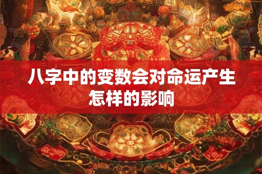 八字中的变数会对命运产生怎样的影响