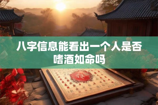 八字信息能看出一个人是否嗜酒如命吗