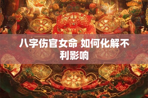 八字伤官女命 如何化解不利影响