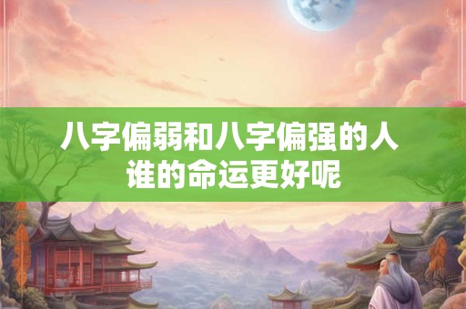 八字偏弱和八字偏强的人 谁的命运更好呢