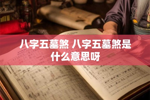 八字五墓煞 八字五墓煞是什么意思呀