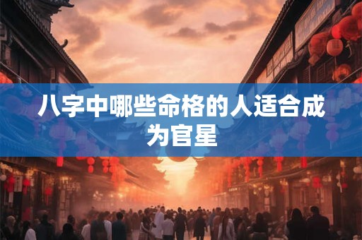 八字中哪些命格的人适合成为官星