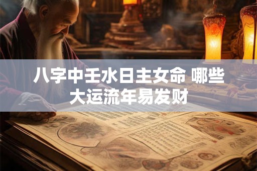 八字中壬水日主女命 哪些大运流年易发财