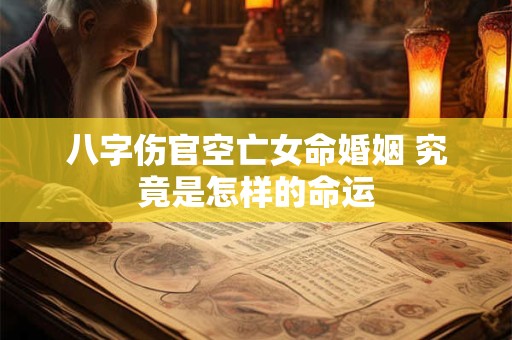 八字伤官空亡女命婚姻 究竟是怎样的命运