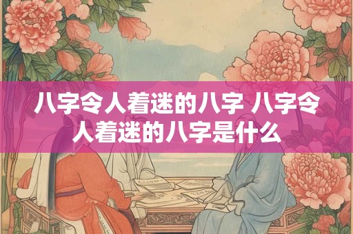 八字令人着迷的八字 八字令人着迷的八字是什么