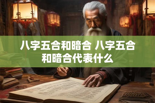 八字五合和暗合 八字五合和暗合代表什么