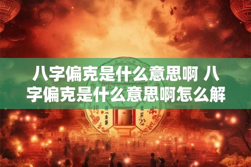 八字偏克是什么意思啊 八字偏克是什么意思啊怎么解释