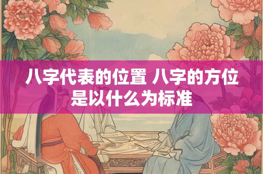 八字代表的位置 八字的方位是以什么为标准