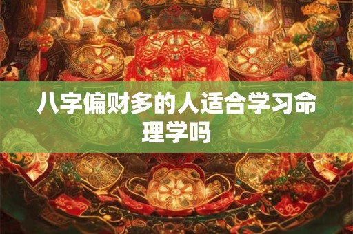 八字偏财多的人适合学习命理学吗