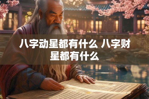八字动星都有什么 八字财星都有什么
