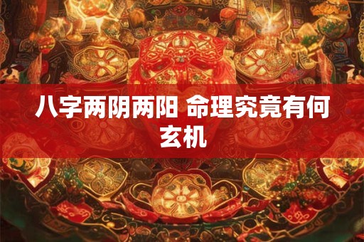 八字两阴两阳 命理究竟有何玄机