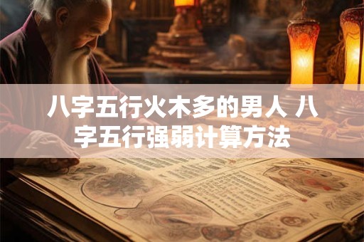 八字五行火木多的男人 八字五行强弱计算方法