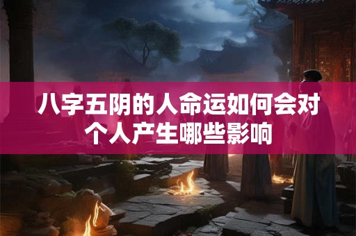 八字五阴的人命运如何会对个人产生哪些影响