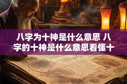 八字为十神是什么意思 八字的十神是什么意思看懂十神