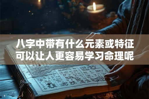 八字中带有什么元素或特征可以让人更容易学习命理呢