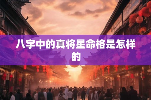 八字中的真将星命格是怎样的