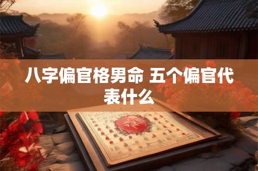 八字偏官格男命 五个偏官代表什么
