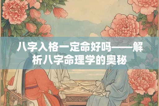 八字入格一定命好吗——解析八字命理学的奥秘