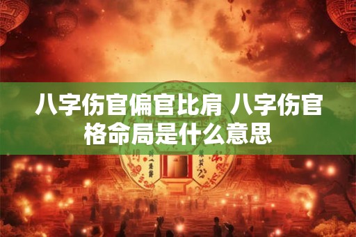 八字伤官偏官比肩 八字伤官格命局是什么意思