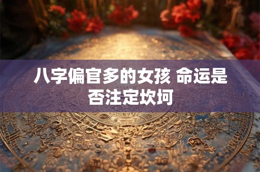 八字偏官多的女孩 命运是否注定坎坷