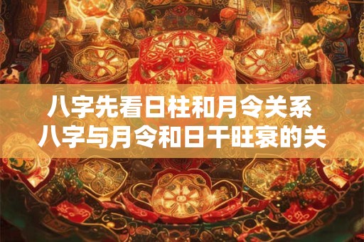 八字先看日柱和月令关系 八字与月令和日干旺衰的关系