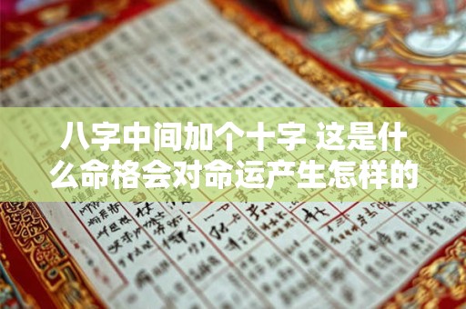 八字中间加个十字 这是什么命格会对命运产生怎样的影响