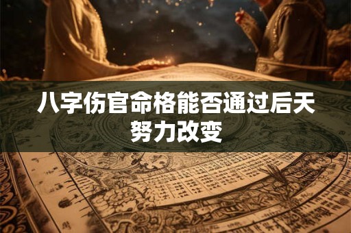 八字伤官命格能否通过后天努力改变