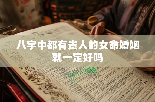 八字中都有贵人的女命婚姻就一定好吗