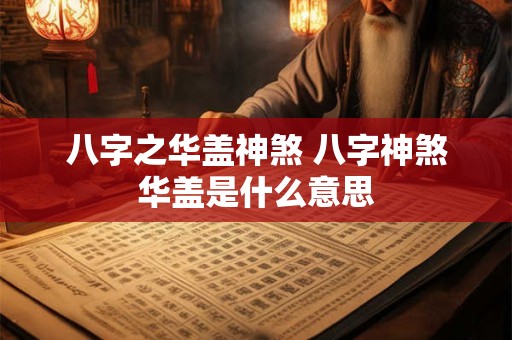 八字之华盖神煞 八字神煞华盖是什么意思