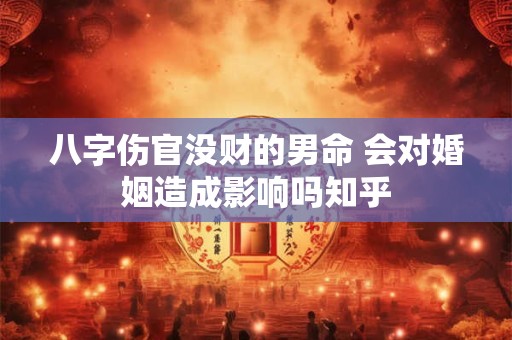 八字伤官没财的男命 会对婚姻造成影响吗知乎