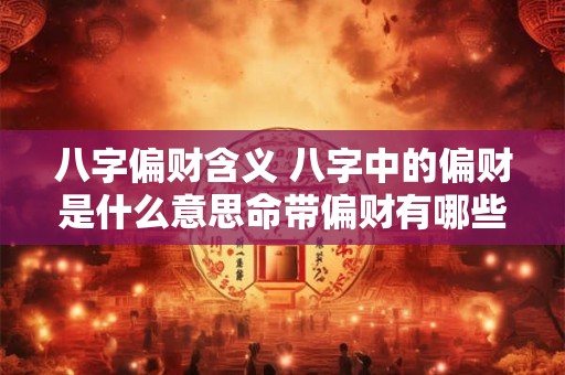 八字偏财含义 八字中的偏财是什么意思命带偏财有哪些作用