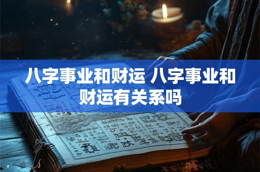 八字事业和财运 八字事业和财运有关系吗
