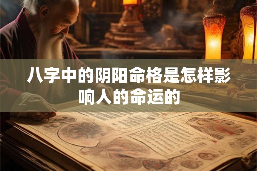 八字中的阴阳命格是怎样影响人的命运的