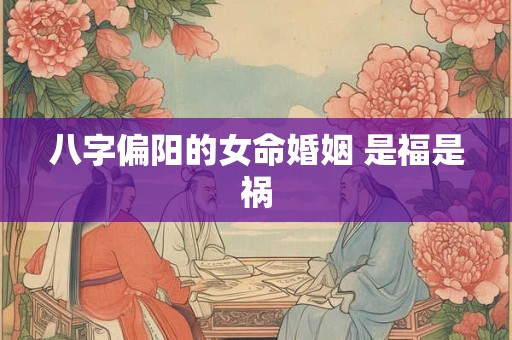 八字偏阳的女命婚姻 是福是祸