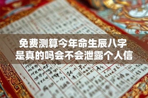 免费测算今年命生辰八字 是真的吗会不会泄露个人信息 免费测算今年命生辰八字 是真的吗会不会泄露个人信息